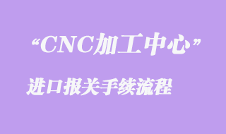 二手CNC加工中心进口清关