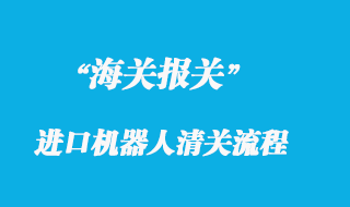 國外進(jìn)口機(jī)器人進(jìn)口清關(guān)通關(guān)流程