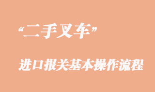 二手叉车进口报关基本操作流程