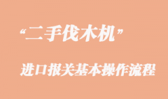 二手伐木機(jī)進(jìn)口報(bào)關(guān)流程_舊伐木機(jī)進(jìn)口清關(guān)時(shí)效