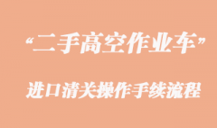 二手高空作业车进口报关，旧设备清关流程