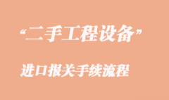 二手工程機械設(shè)備進口報關(guān)_二手工程機械清關(guān)流程