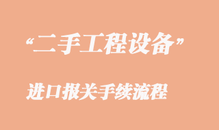 二手工程机械设备进口报关_二手工程机械清关流程