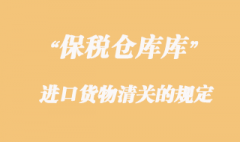 海關(guān)對保稅倉庫進口貨物清關(guān)的規(guī)定