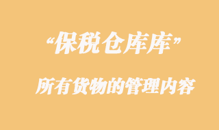 海關(guān)對(duì)保稅倉(cāng)庫(kù)設(shè)立及所有貨物的管理內(nèi)容