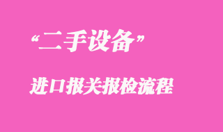 二手设备进口报关报检流程