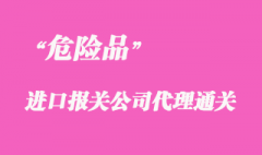 代理进口危险品上海报关手续流程要点