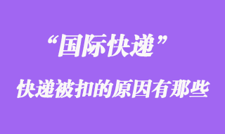 国际快递如果被扣了，被扣关的原因有哪些？