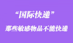 国际快递中不能快递敏感物品，敏感货包含哪些？