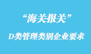 海關(guān)對(duì)適用于D類管理類別企業(yè)監(jiān)管措施規(guī)定