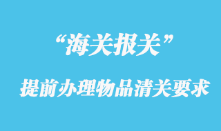 海關對提前辦理物品清關的相關要求