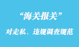 海关对走私、违规等行政违法案件的调查规范