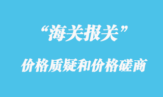 海關(guān)估價中的價格質(zhì)疑流程和價格磋商流程