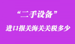 二手设备进口报关海关关税多少？