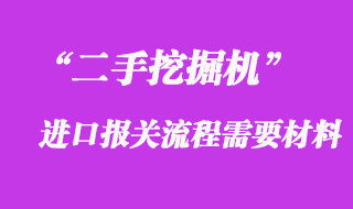 二手挖掘机进口报关流程需要的材料