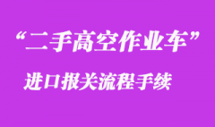 二手蜘蛛車高空作業(yè)車進(jìn)口報(bào)關(guān)資料流程