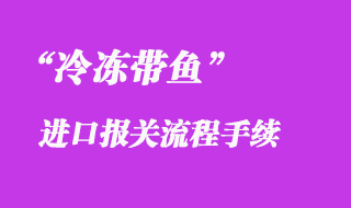 冷冻带鱼进口报关推荐公司_冷冻鱼清关流程是怎样的