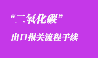 二氧化碳2.2类危险品出口报关操作流程