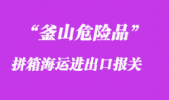 釜山危险品拼箱海运进出口报关两方起要求