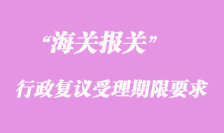 海關(guān)行政復(fù)議受理期限要求