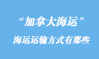 加拿大海运运输方式有那些，多少天到加拿大