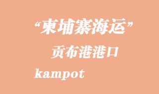 柬埔寨海运港口：贡布港（kampot）