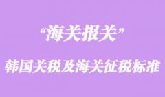 韓國(guó)關(guān)稅結(jié)構(gòu)及海關(guān)征稅標(biāo)準(zhǔn)介紹