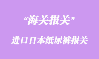 進口日本大王維E紙尿褲報關(guān)流程與所需資料