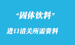 固体饮料进口清关所需资料