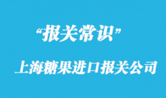 上海糖果進口報關(guān)公司同你一起了解流程手續(xù)