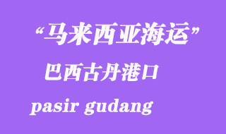 马来西亚海运港口：巴西古丹（pasir gudang）港口