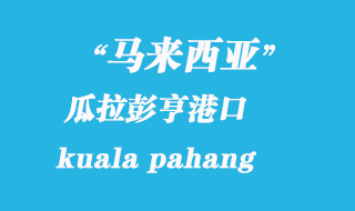 马来西亚海运港口：瓜拉彭亨（kuala pahang）港口