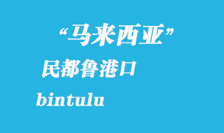 马来西亚海运港口：民都鲁（bintulu）港口