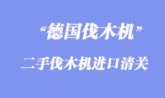 德國二手伐木機進口報關(guān)手續(xù)_舊伐木機進口清關(guān)