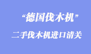 德國二手伐木機進口報關手續(xù)_舊伐木機進口清關