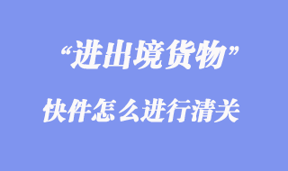 進(jìn)出境快件怎么進(jìn)行清關(guān)