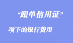 跟單信用證項(xiàng)下的銀行費(fèi)用