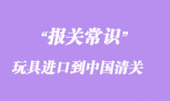 國外貿(mào)易商如何把玩具進(jìn)口到中國清關(guān)