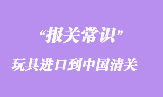 国外贸易商如何把玩具进口到中国清关