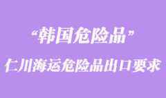 韓國仁川海運危險品出口有那些要求