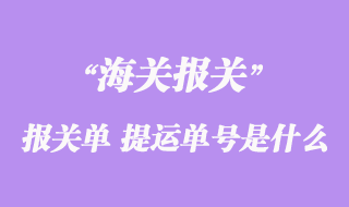 進出口貨物報關(guān)單“提運單號”是什么