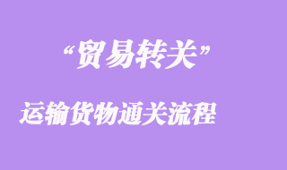 進(jìn)出口貿(mào)易轉(zhuǎn)關(guān)運(yùn)輸貨物通關(guān)流程