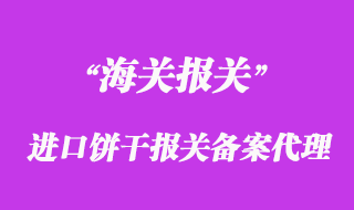 進(jìn)口餅干報(bào)關(guān)備案怎么做上海餅干清關(guān)公司