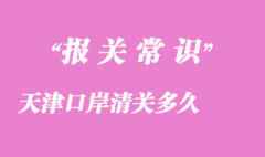 天津口岸清关多久_天津港口进口货物清关时效