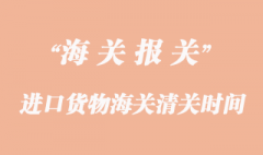 進口貨物海關清關一般要多久？