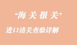 進口清關(guān)查驗詳解