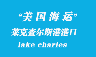 美国海运港口：莱克查尔斯港（lake charles）港口