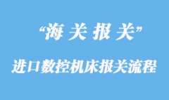 進口數(shù)控機床報關(guān)通關(guān)手續(xù)流程