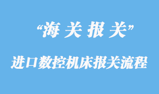 進口數(shù)控機床報關通關手續(xù)流程