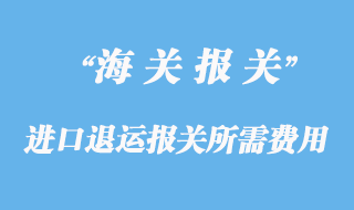 進口退運報關(guān)所需費用和資料